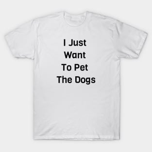 I Just Want To Pet The Dogs T-Shirt